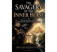 The Savagery of the Inner Beast: The Fallen Soul and the Triumph of Christ's New Creation (Apologetics)