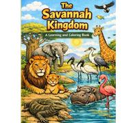 The Savannah Kingdom A Learning and Coloring Book: Big Adventures in the Heart of the Wild, Color and Learn About the African Plains, Discover the Ecosystem Through Art