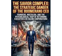The Savior Complex: The Strategic Danger of the Boomerang CEO: Founders, Nostalgia, and the Psychological Trap of Returning Executives in Failing Corporations