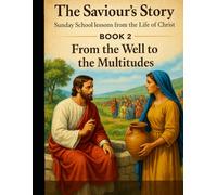 The Saviour’s Story Sunday School Lessons from the Life of Christ: Book 2: From the Well to the Multitudes (Children's Sunday School)
