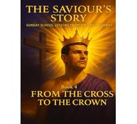 The Saviour’s Story Sunday School Lessons from the Life of Christ: Book 4 From the Cross to the Crown (Children's Sunday School)