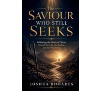 The Saviour Who Still Seeks - Following the Heart of Christ Toward the Lost, the Broken, and the Wandering