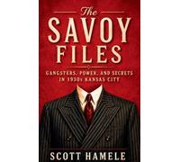 The Savoy Files: Gangsters, Power, and Secrets in 1930s Kansas City