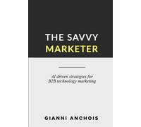 The Savvy Marketer: AI driven strategies for B2B technology marketing