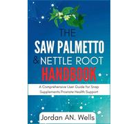 The Saw Palmetto & Nettle Root Handbook: A Comprehensive User Guide for Snap Supplements Prostate Health Support