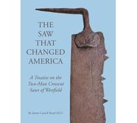 The Saw That Changed America: A Treatise on the Two-Man Crosscut Saws of Westfield