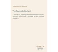 The Saxons in England: A History of the English Commonwealth Till the Period of the Norman Conquest, in Two Volumes, Volume 1