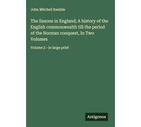 The Saxons in England; A history of the English commonwealth till the period of the Norman conquest, In Two Volumes: Volume 2 - in large print
