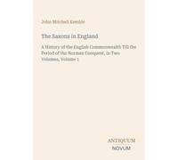The Saxons in England: A History of the English Commonwealth Till the Period of the Norman Conquest, in Two Volumes, Volume 1