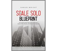 The Scale Solo Blueprint: How Experts Build High-Profit Businesses, Deliver Faster Results, and Eliminate Complexity