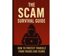 The Scam Survival Guide: How to Spot Fraud, Avoid Scams, and Protect Your Money, Identity, and Future