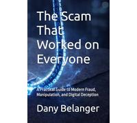 The Scam That Worked on Everyone: A Practical Guide to Modern Fraud, Manipulation, and Digital Deception
