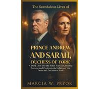 The Scandalous Lives of Prince Andrew and Sarah, Duchess of York: A Deep Dive into the Royal Scandals, Marital Secrets, and Controversial Affairs of the Duke and Duchess of York