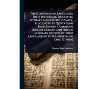 The Scandinavian Languages; Their Historical, Linguistic, Literary and Scientific Value. Elucidated by Quotations From Eminent American, English, ... Languages by H. W. Longfellow [and Others]