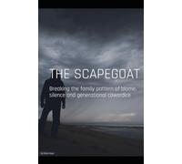 THE SCAPEGOAT: Breaking the Family Pattern of Blame, Silence & Generational Cowardice