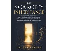 The Scarcity Inheritance: How to Heal Financial Fear, Break Scarcity Thinking, and Build an Abundance Framework That Feels Safe