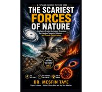 The Scariest Forces of Nature: How Nature Creates Hurricanes, Tornadoes, Earthquakes, Tsunamis, Volcanoes - and Cosmic Catastrophes