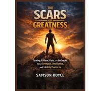 The Scars of Greatness: Turning Failure, Pain, and Setbacks Into Strength, Resilience, and Lasting Success (The Path to Greatness Series)