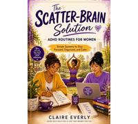 The Scatter-Brain Solution: ADHD Routines for Women: Simple Systems to Stay Focused, Organized, and Calm (The Empowered ADHD Woman Series)