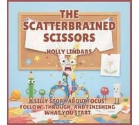 The Scatterbrained Scissors: A Silly Story About Focus, Follow-Through, and Finishing What You Start: 6 (The Pencil Case Crew)