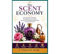 The Scent Economy: From Grasse to Kannauj - The Global Perfume Industry, Its Craft, and the Business Opportunity for a New Generation