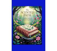 The Scented Path: Healing Traditions and Herbal Rituals from Forest to Apothecary