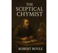 The Sceptical Chymist: or Chymico-Physical Doubts & Paradoxes, Touching the Spagyrist's Principles Commonly call'd Hypostatical; As they are wont to ... is præmis'd Part of another Discourse