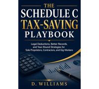 The Schedule C Tax-Saving Playbook: Legal Deductions, Better Records, and Year-Round Strategies for Sole Proprietors, Contractors, and Gig Workers
