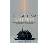 The Schema Solution: Break Free from Negative Patterns, Heal Childhood Trauma, and Rewrite Your Life’s Blueprint