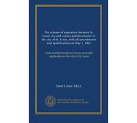 The scheme of separation between St. Louis city and county and the charter of the city of St. Louis, with all amendments and modifications to May 1, ... specially applicable to the city of St. Louis