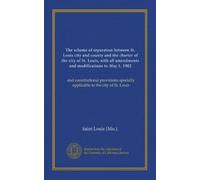 The scheme of separation between St. Louis city and county and the charter of the city of St. Louis, with all amendments and modifications to May 1, ... specially applicable to the city of St. Louis