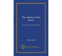 The schemes of the Kaiser: from the French of Juliette Adam