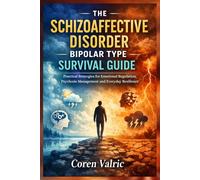 The Schizoaffective Disorder Bipolar Type Survival Guide: Practical Strategies for Emotional Regulation, Psychosis Management and Everyday Resilience