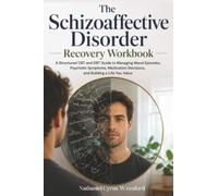 The Schizoaffective Disorder Recovery Workbook: A Structured CBT and DBT Guide to Managing Mood Episodes, Psychotic Symptoms, Medication Decisions, and Building a Life You Value
