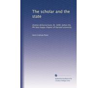 The scholar and the state: Oration delivered June 26, 1890, before the Phi beta kappa chapter of Harvard university
