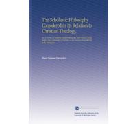 The Scholastic Philosophy Considered in Its Relation to Christian Theology,: In A Course of Lectures Delivered in the Year MDCCCXXXII. Before the ... at the Lecture Founded by John Bampton.