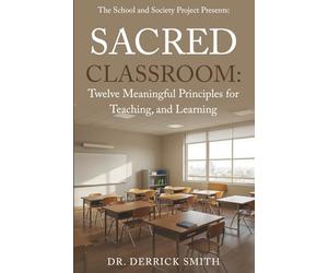 The School and Society Project Presents: Sacred Classroom: Twelve Meaningful Principles for Teaching and Learning
