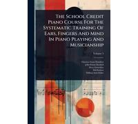 The School Credit Piano Course For The Systematic Training Of Ears, Fingers And Mind In Piano Playing And Musicianship