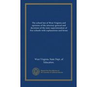 The school law of West Virginia and opinions of the attorney-general and decisions of the state superintendent of free schools with explanations and forms