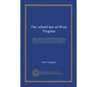 The school law of West Virginia: being a complete revision of chapter forty-five of the code as amended and re-enacted at the sessions of the ... relating to education, blank forms,...