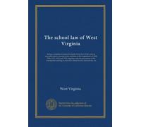 The school law of West Virginia: being a complete revision of chapter forty-five of the code as amended and re-enacted at the sessions of the ... relating to education, blank forms,...
