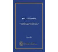 The school laws: annotated, of the state of Colorado, as amended to date, January 1, 1912