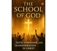 The School of God: Learning Christ’s Way of Faith, Surrender, and Spiritual Transformation through the Cross and the Holy Spirit