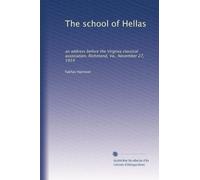 The school of Hellas: an address before the Virginia classical association, Richmond, Va., November 27, 1914: Volume 1