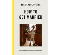 The School of Life: How to Get Married: the foundations for a lasting relationship (Lessons for Life)