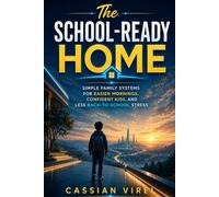 The School-Ready Home: Simple Family Systems for Easier Mornings, Confident Kids, and Less Back-to-School Stress