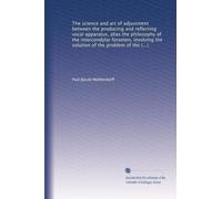 The science and art of adjustment between the producing and reflecting vocal apparatus, alias the philosophy of the intercondylar foramen, involving the solution of the problem of the human voice