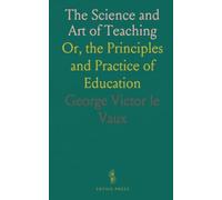 The Science and Art of Teaching: Or, the Principles and Practice of Education