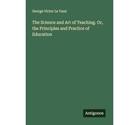 The Science and Art of Teaching. Or, the Principles and Practice of Education