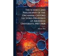 The Science and Philosophy of the Organism: Gifford Lectures Delivered at Aberdeen University, 1907-1908